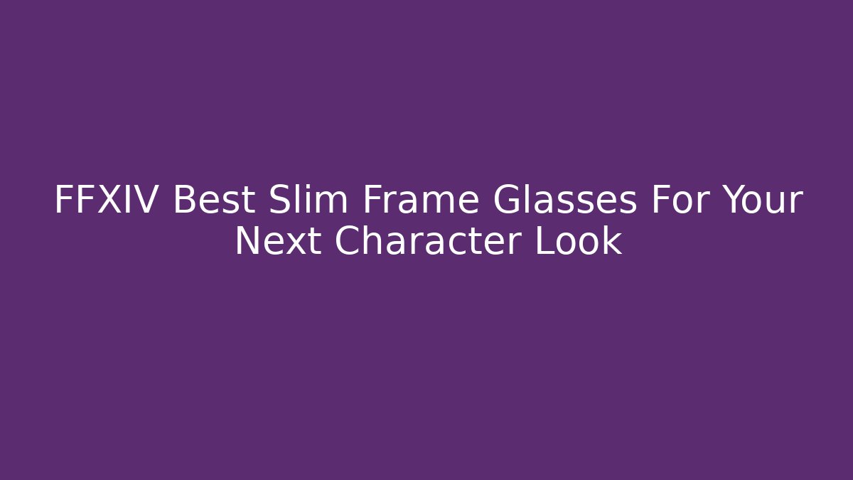 FFXIV Best Slim Frame Glasses For Your Next Character Look
