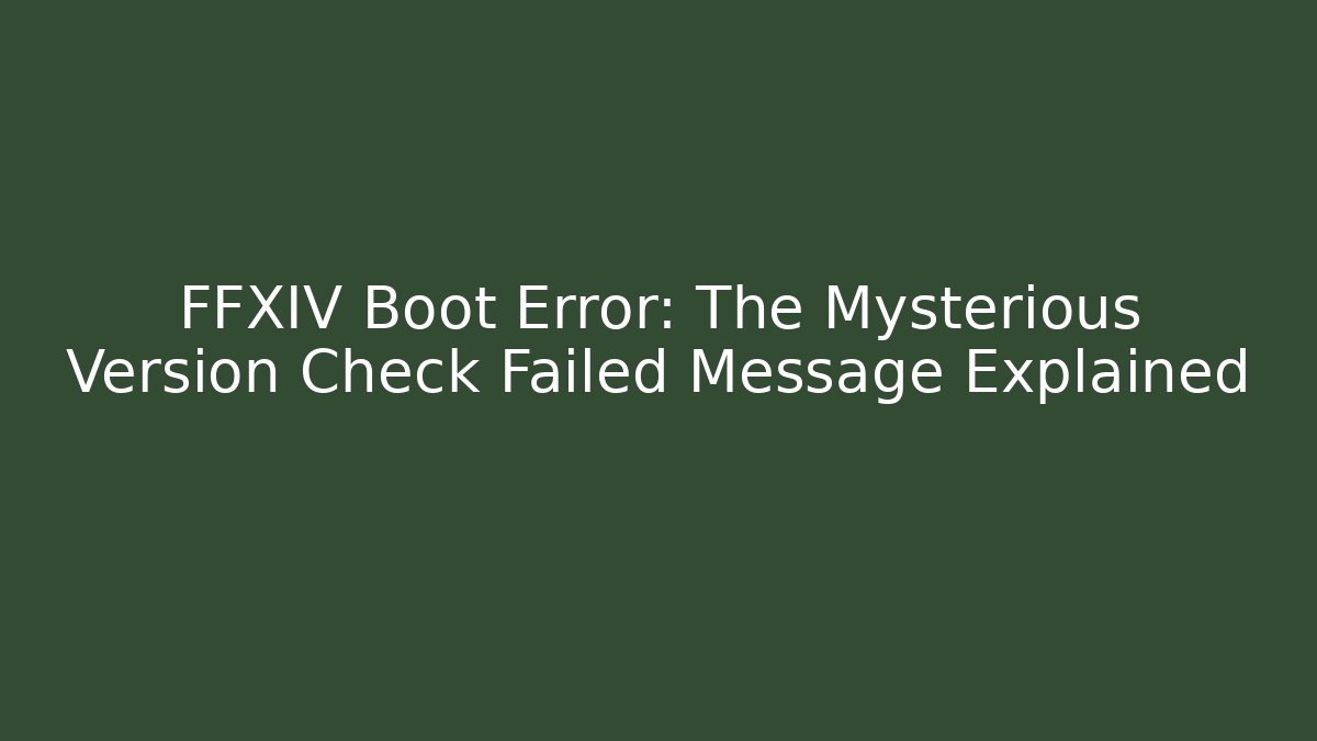 FFXIV Boot Error: The Mysterious Version Check Failed Message Explained - Critter Realm
