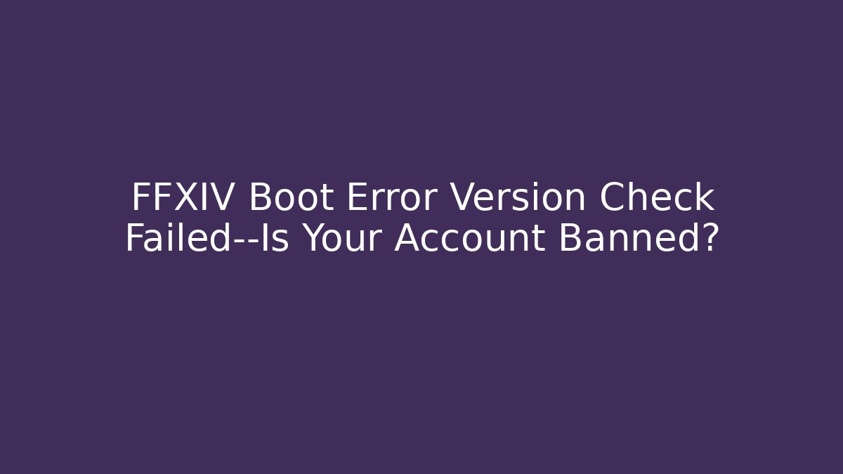 FFXIV Boot Error Version Check Failed—Is Your Account Banned?