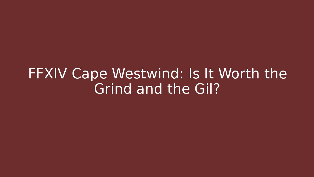 FFXIV Cape Westwind: Is It Worth the Grind and the Gil?