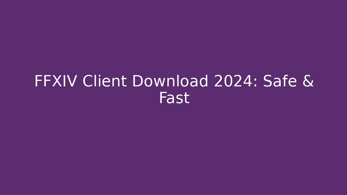 FFXIV Client Download 2024: Safe & Fast