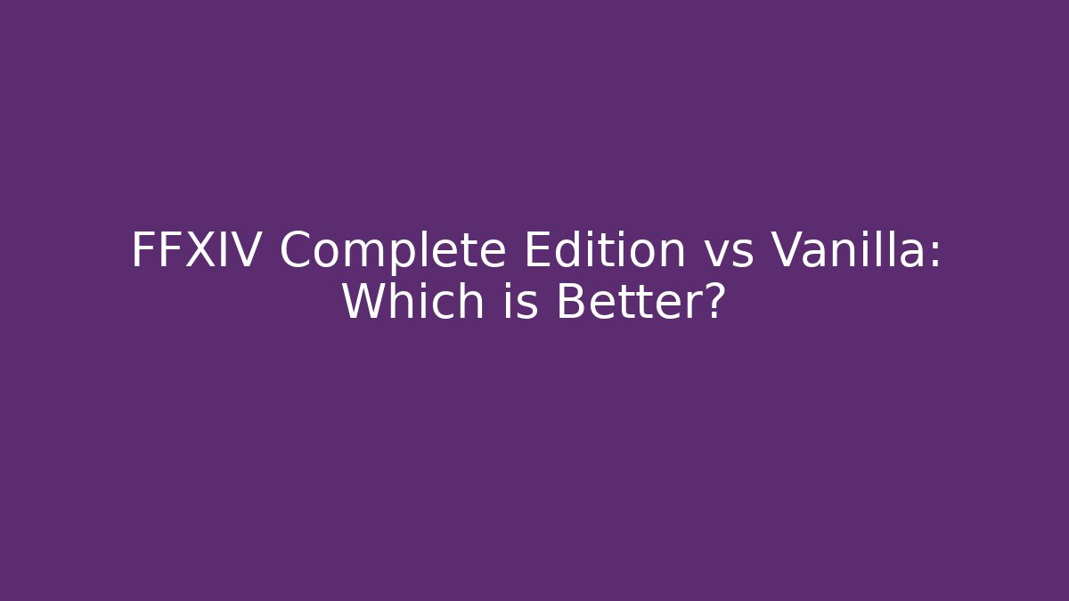FFXIV Complete Edition vs Vanilla: Which is Better?