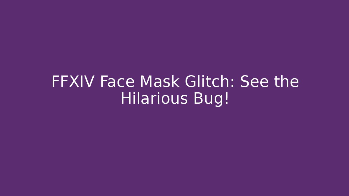 FFXIV Face Mask Glitch: See the Hilarious Bug!