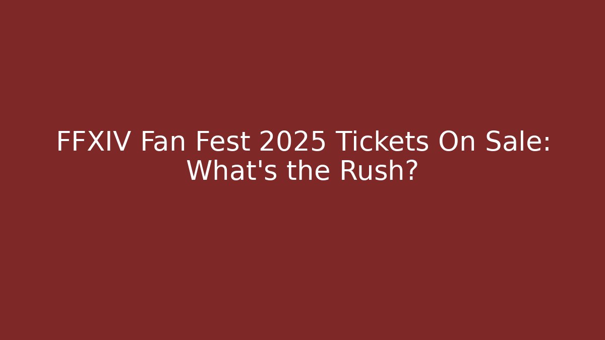 FFXIV Fan Fest 2025 Tickets On Sale: What’s the Rush?