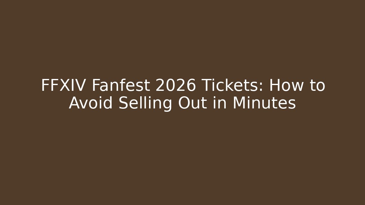 FFXIV Fanfest 2026 Tickets: How to Avoid Selling Out in Minutes