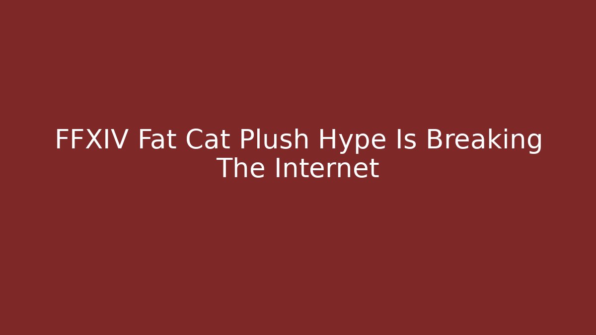 FFXIV Fat Cat Plush Hype Is Breaking The Internet