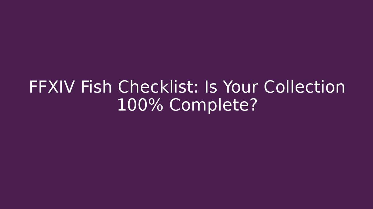 FFXIV Fish Checklist: Is Your Collection 100% Complete?