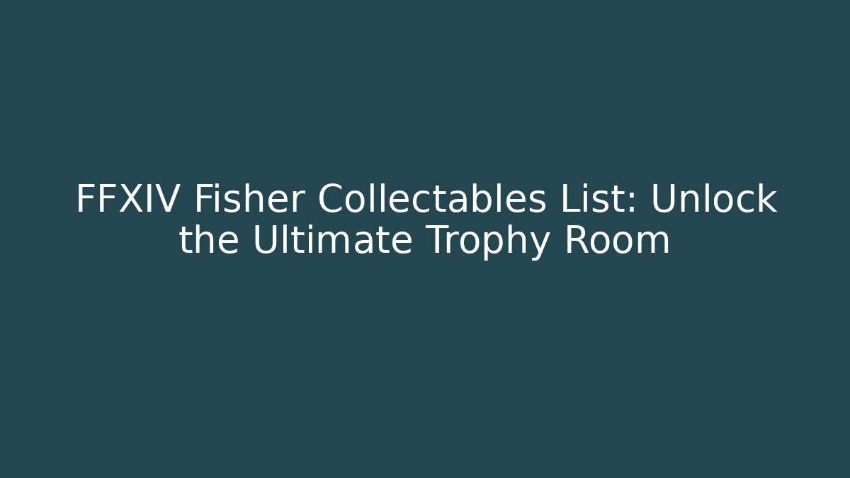 FFXIV Fisher Collectables List: Unlock the Ultimate Trophy Room