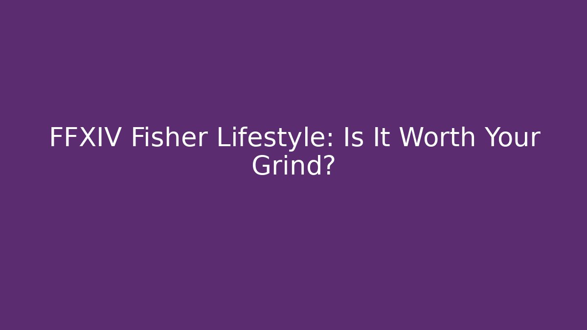 FFXIV Fisher Lifestyle: Is It Worth Your Grind?