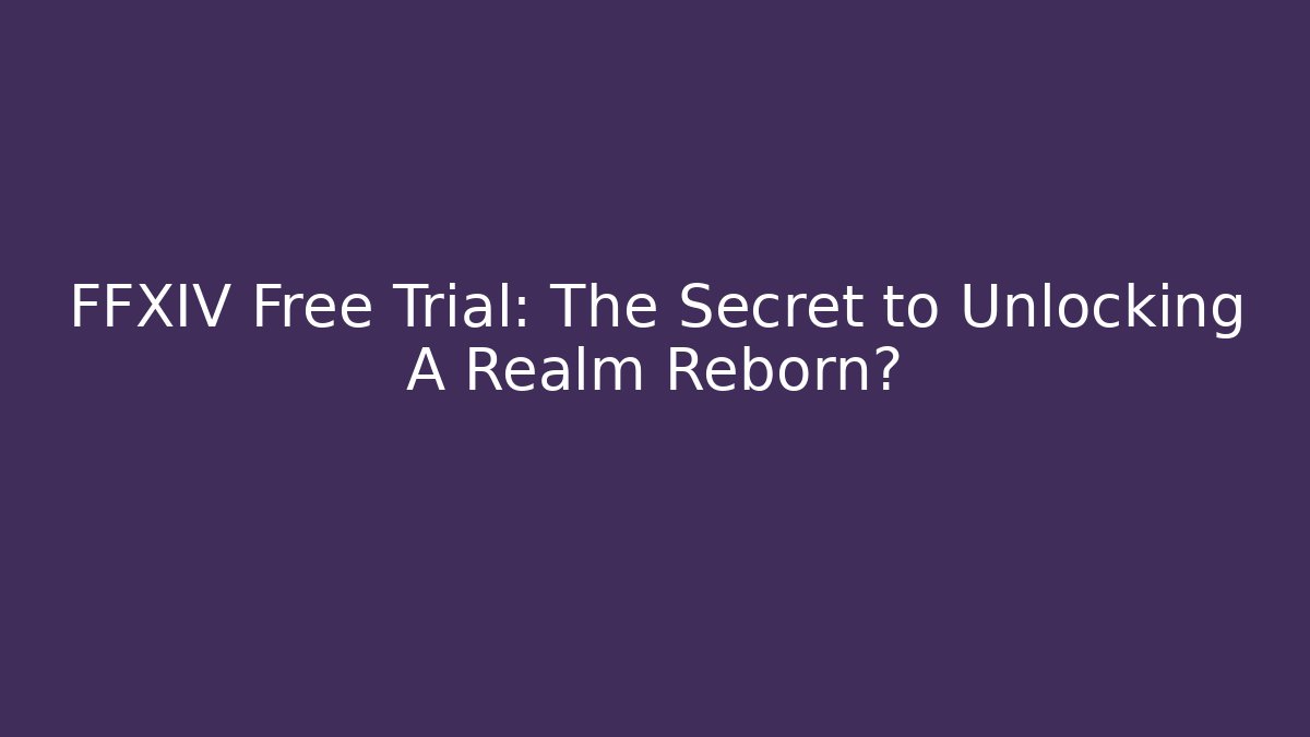 FFXIV Free Trial: The Secret to Unlocking A Realm Reborn?
