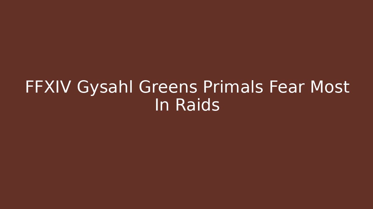FFXIV Gysahl Greens Primals Fear Most In Raids