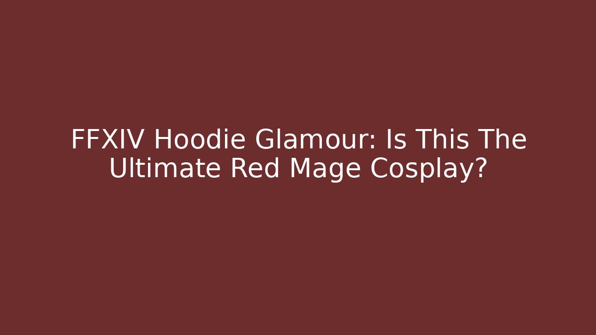 FFXIV Hoodie Glamour: Is This The Ultimate Red Mage Cosplay?