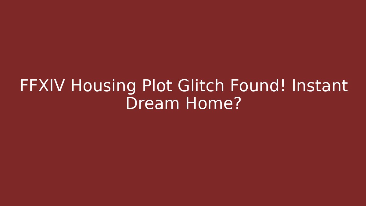 FFXIV Housing Plot Glitch Found! Instant Dream Home?