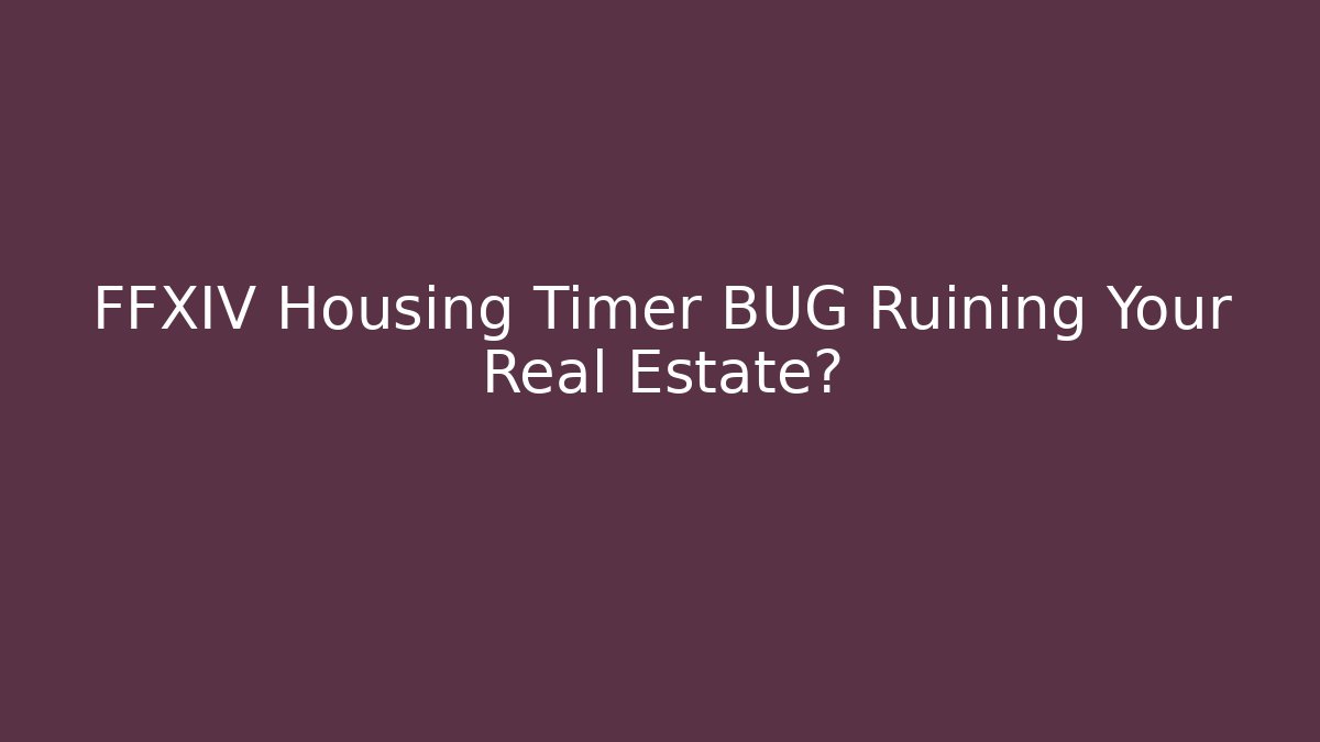 FFXIV Housing Timer BUG Ruining Your Real Estate?