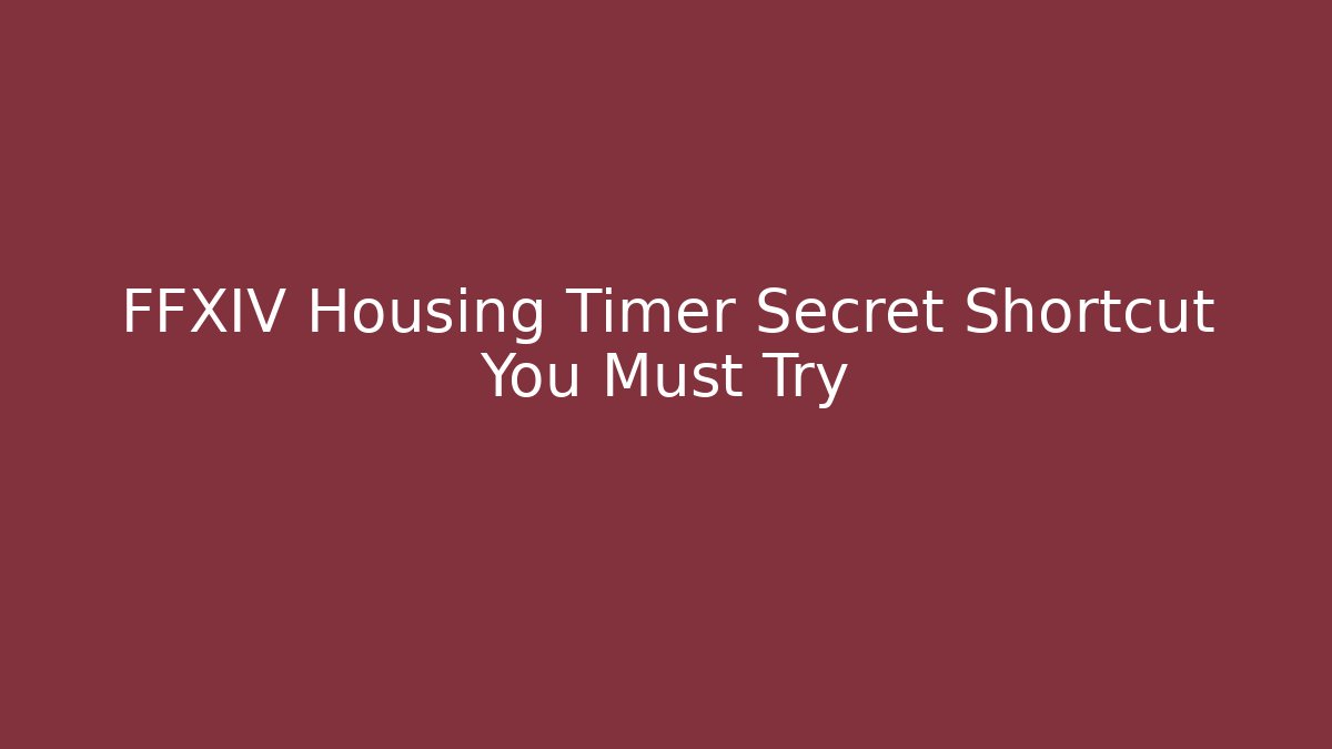 FFXIV Housing Timer Secret Shortcut You Must Try