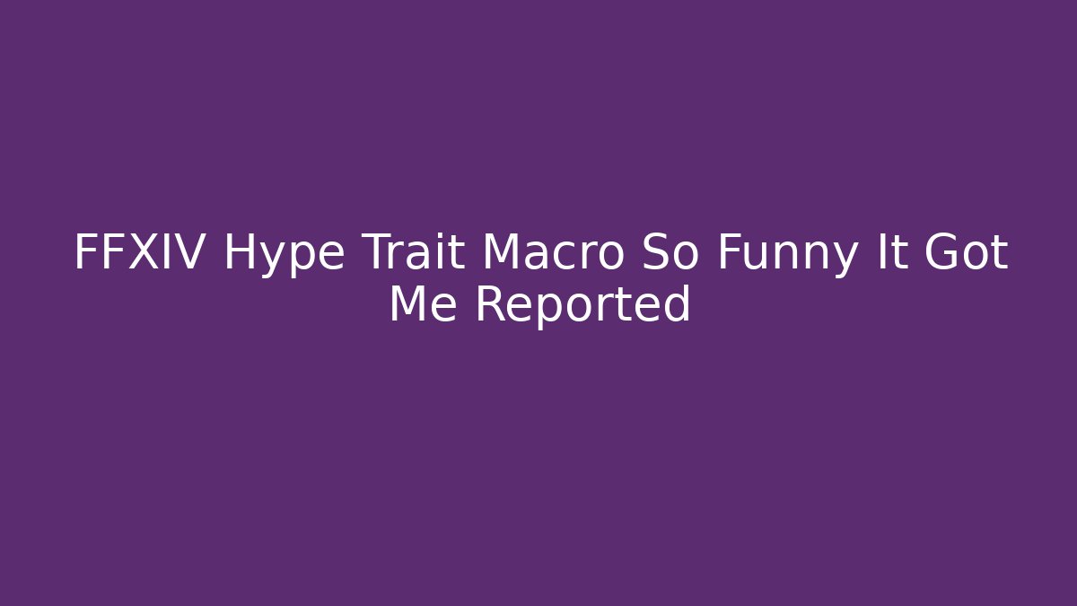 FFXIV Hype Trait Macro So Funny It Got Me Reported