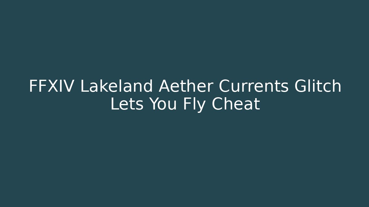 FFXIV Lakeland Aether Currents Glitch Lets You Fly Cheat