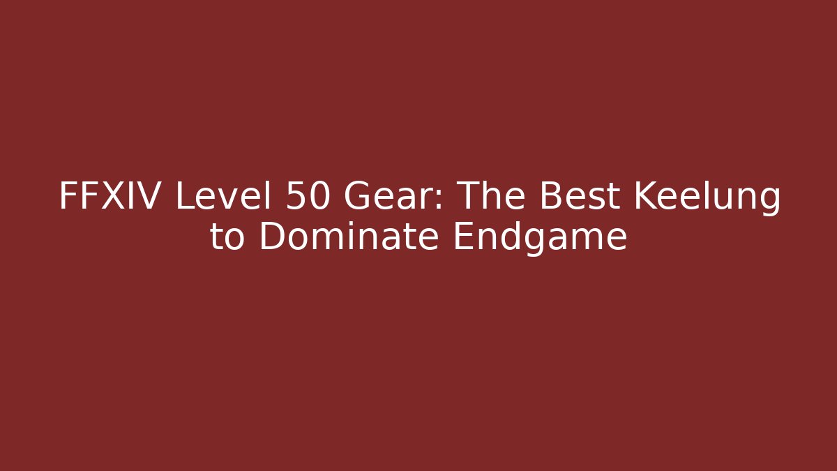 FFXIV Level 50 Gear: The Best Keelung to Dominate Endgame