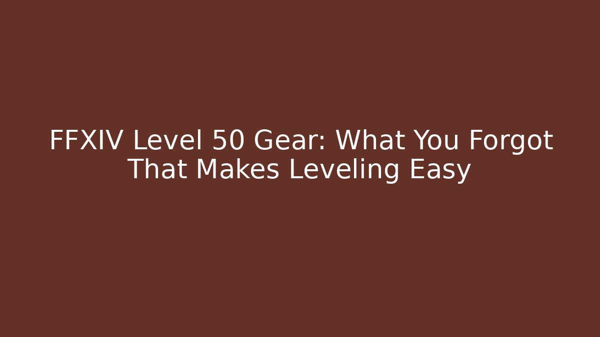 FFXIV Level 50 Gear: What You Forgot That Makes Leveling Easy