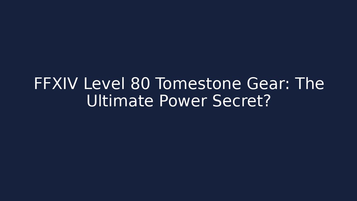 FFXIV Level 80 Tomestone Gear: The Ultimate Power Secret?