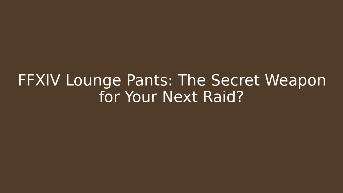 FFXIV Lounge Pants: The Secret Weapon for Your Next Raid? - Critter Realm