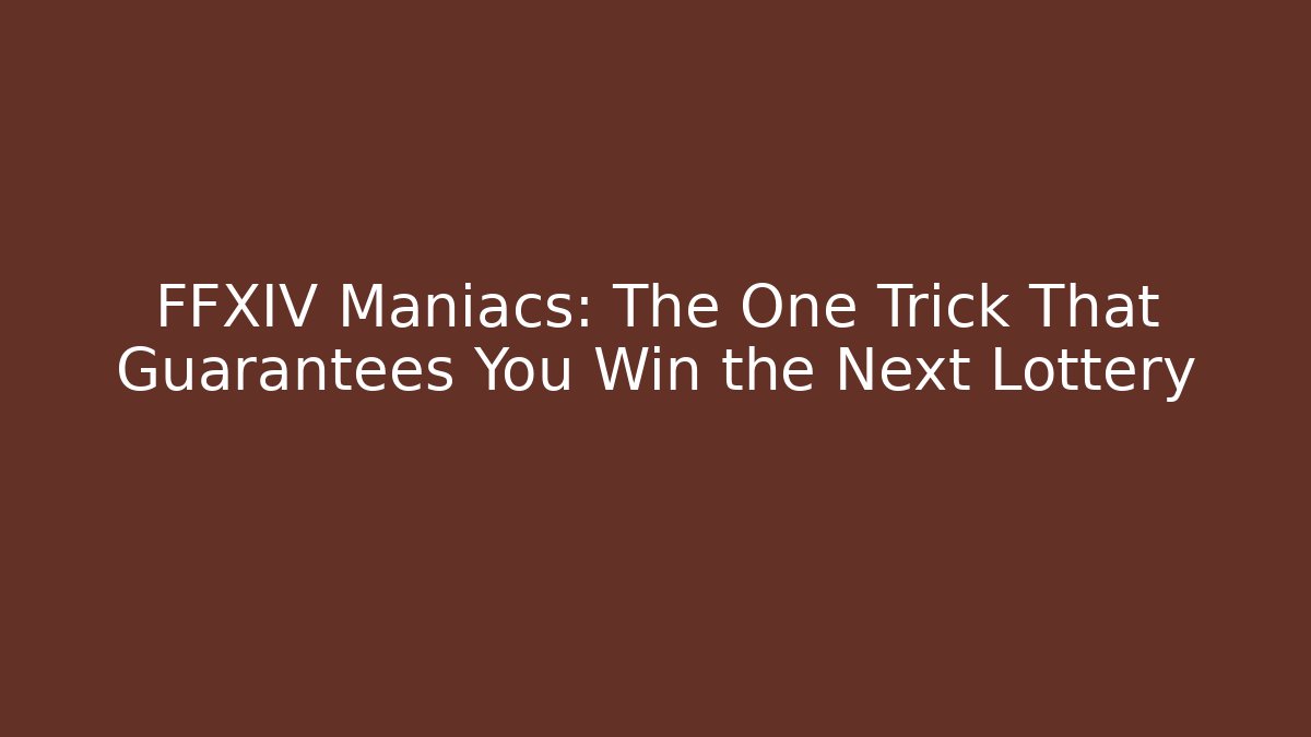 FFXIV Maniacs: The One Trick That Guarantees You Win the Next Lottery