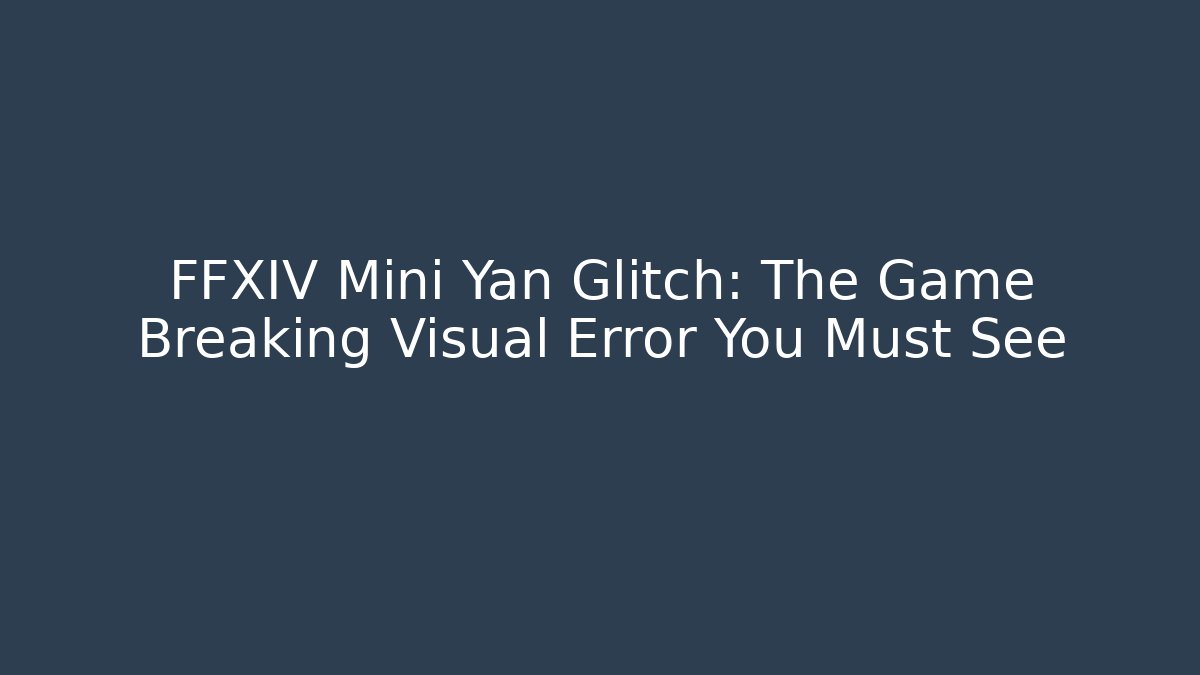 FFXIV Mini Yan Glitch: The Game Breaking Visual Error You Must See
