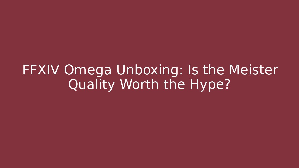 FFXIV Omega Unboxing: Is the Meister Quality Worth the Hype?