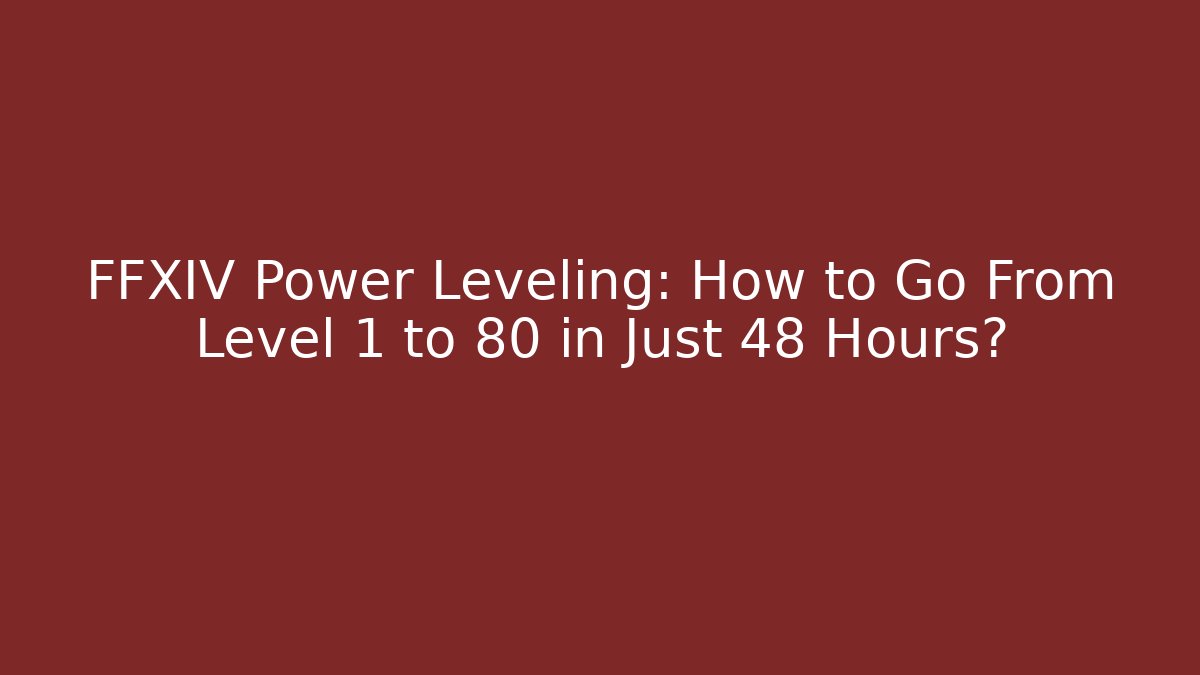 FFXIV Power Leveling: How to Go From Level 1 to 80 in Just 48 Hours?