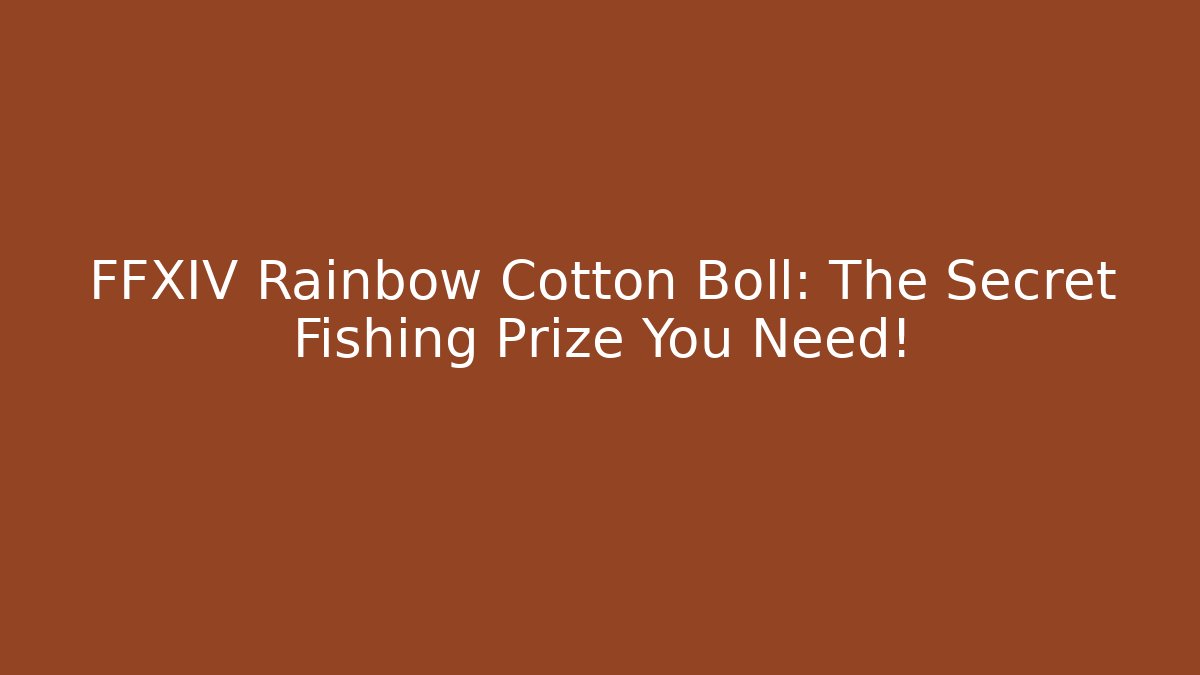 FFXIV Rainbow Cotton Boll: The Secret Fishing Prize You Need!