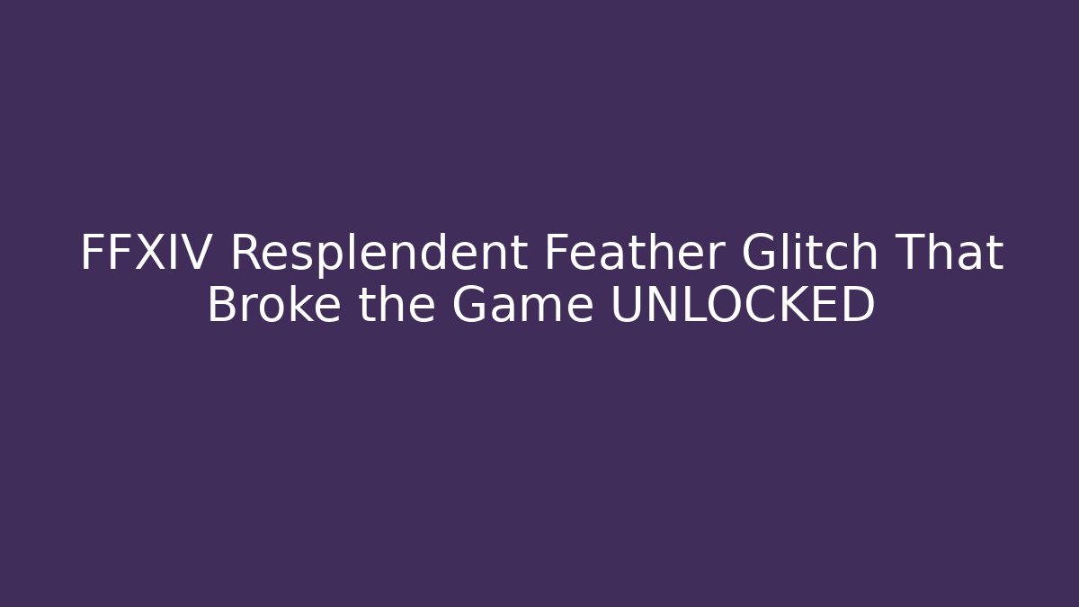 FFXIV Resplendent Feather Glitch That Broke the Game UNLOCKED