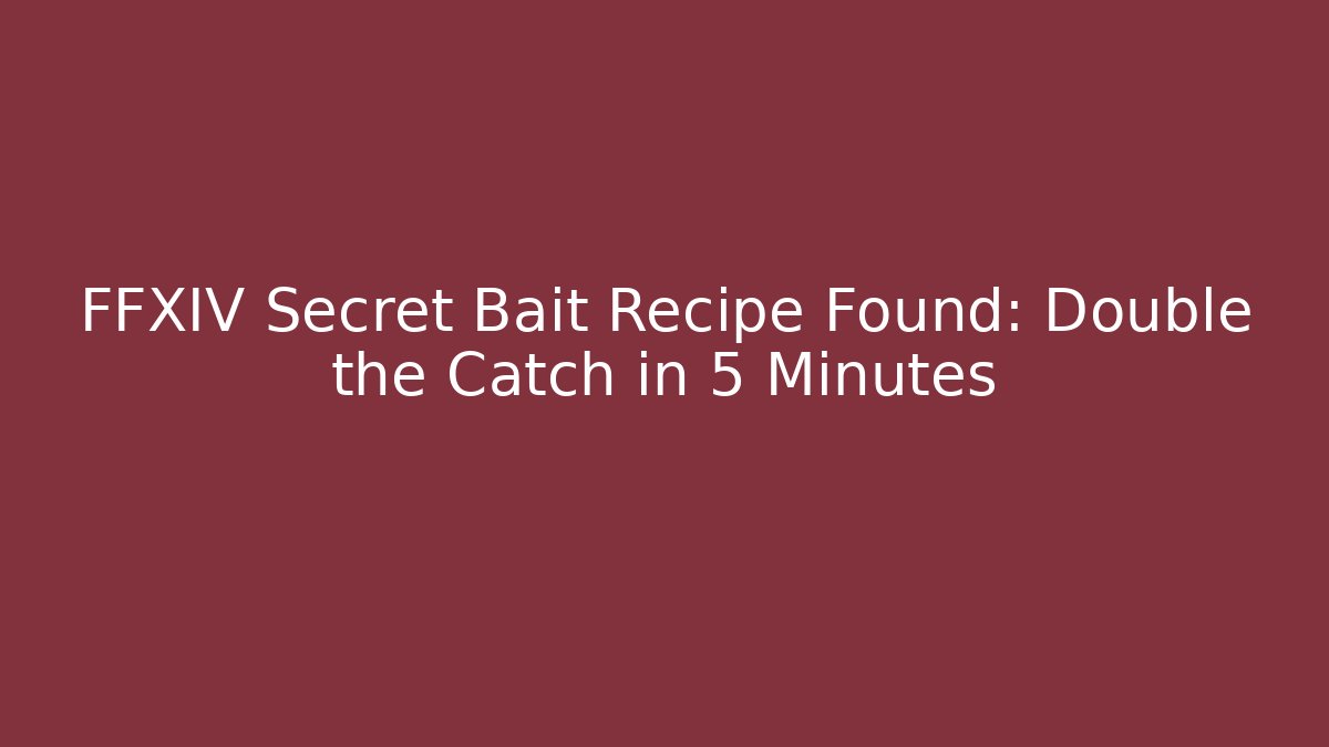 FFXIV Secret Bait Recipe Found: Double the Catch in 5 Minutes