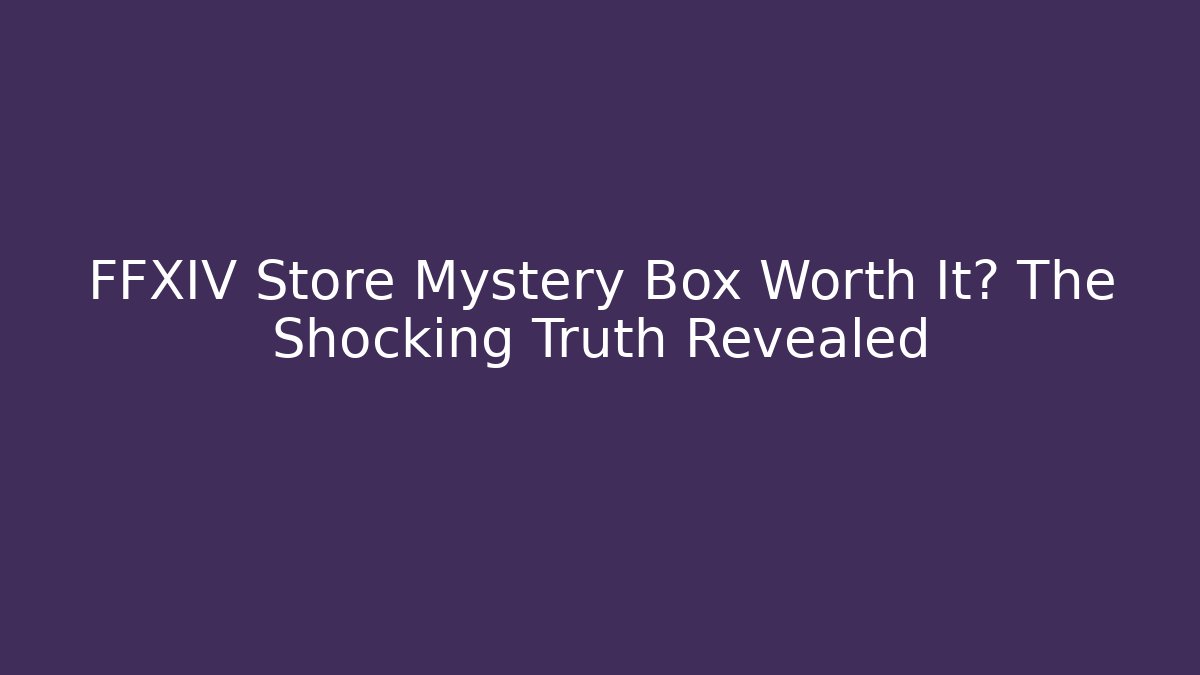 FFXIV Store Mystery Box Worth It? The Shocking Truth Revealed