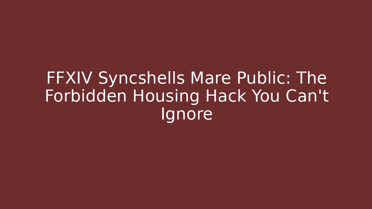 FFXIV Syncshells Mare Public: The Forbidden Housing Hack You Can't Ignore