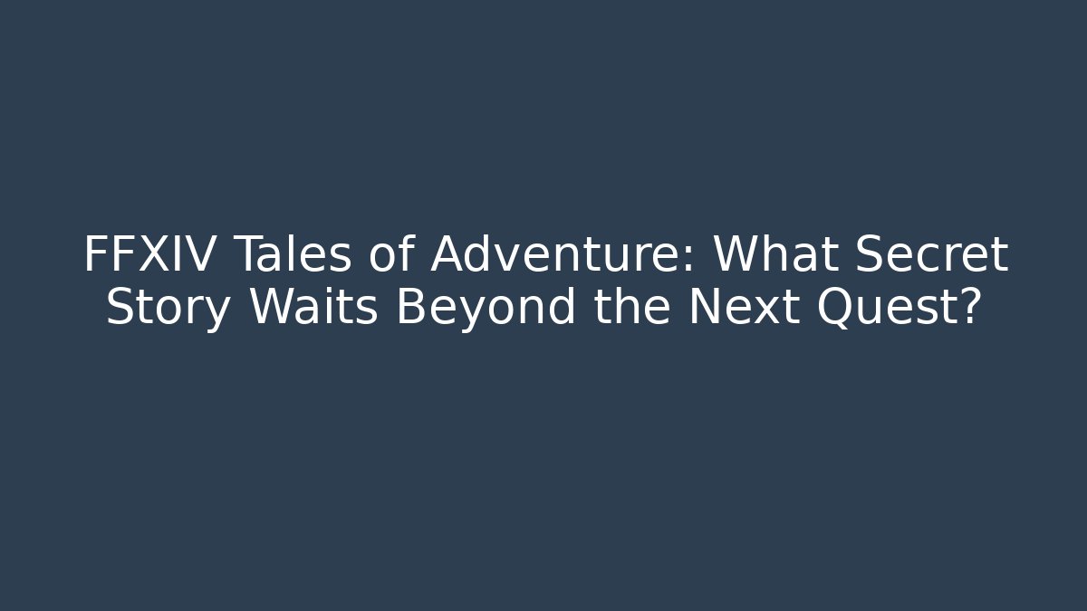 FFXIV Tales of Adventure: What Secret Story Waits Beyond the Next Quest?