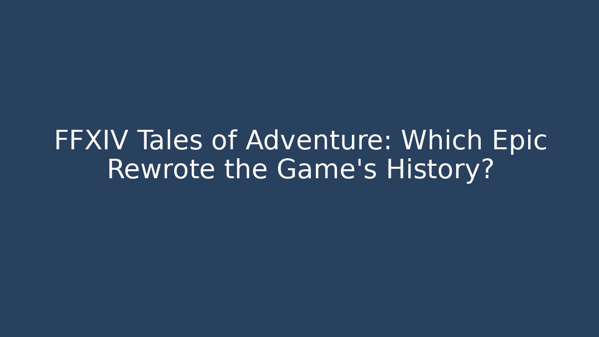 FFXIV Tales of Adventure: Which Epic Rewrote the Game’s History?