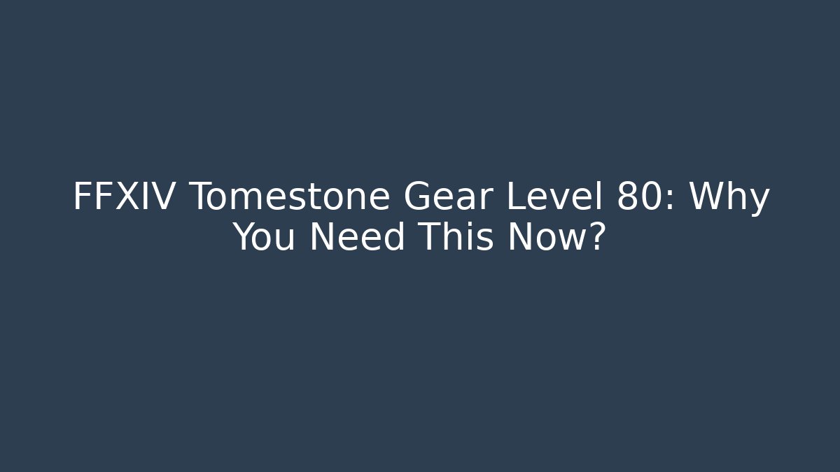 FFXIV Tomestone Gear Level 80: Why You Need This Now?