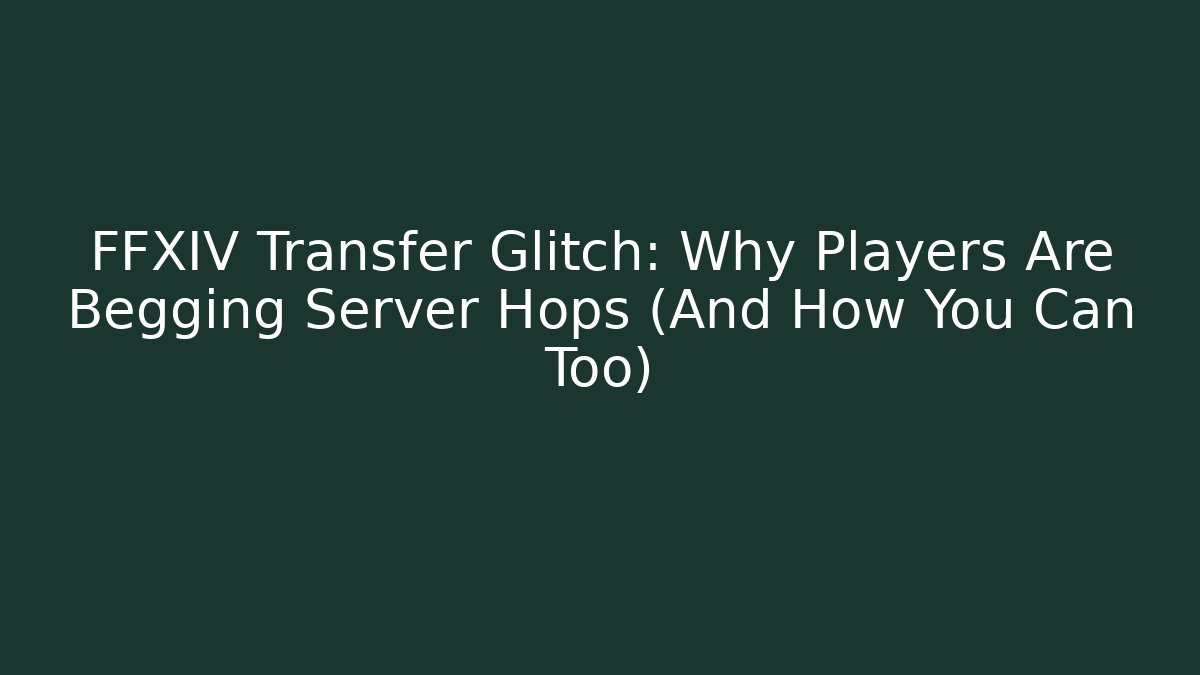FFXIV Transfer Glitch: Why Players Are Begging Server Hops (And How You Can Too)