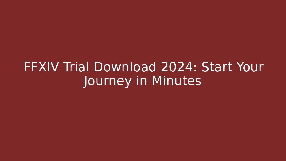 FFXIV Trial Download 2024: Start Your Journey in Minutes