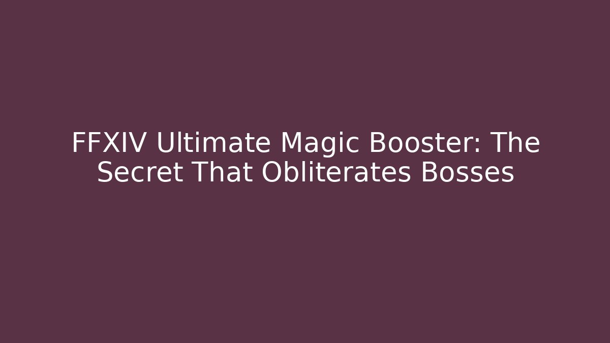 FFXIV Ultimate Magic Booster: The Secret That Obliterates Bosses