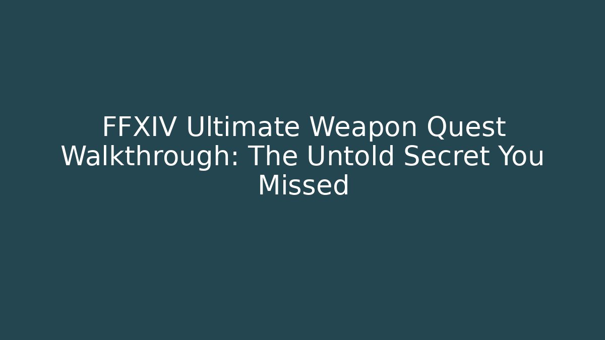 FFXIV Ultimate Weapon Quest Walkthrough: The Untold Secret You Missed