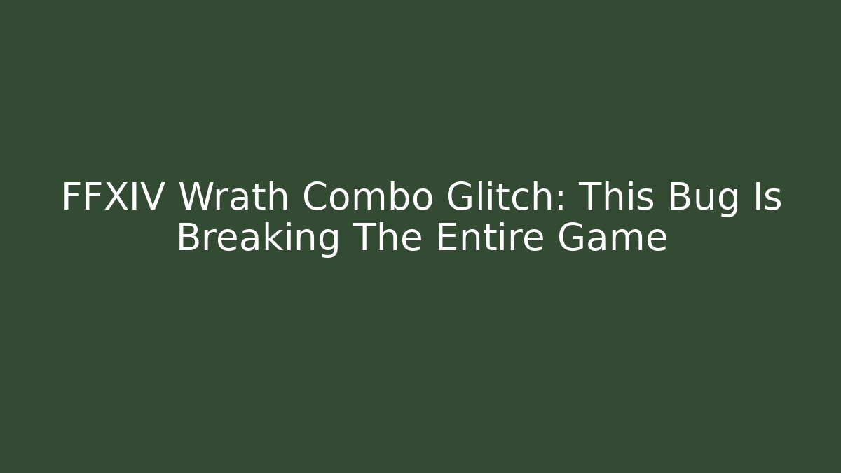 FFXIV Wrath Combo Glitch: This Bug Is Breaking The Entire Game