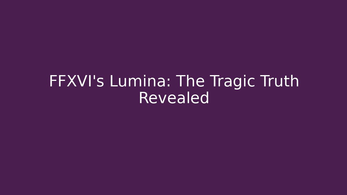 FFXVI's Lumina: The Tragic Truth Revealed - Critter Realm