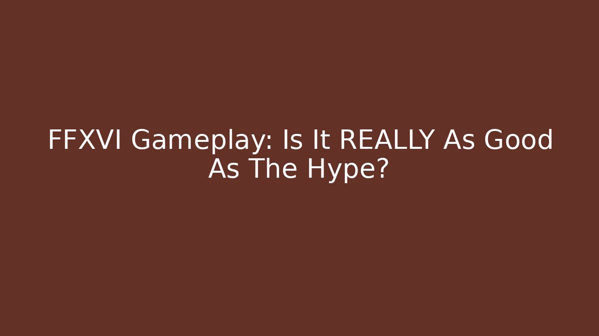 FFXVI Gameplay: Is It REALLY As Good As The Hype?