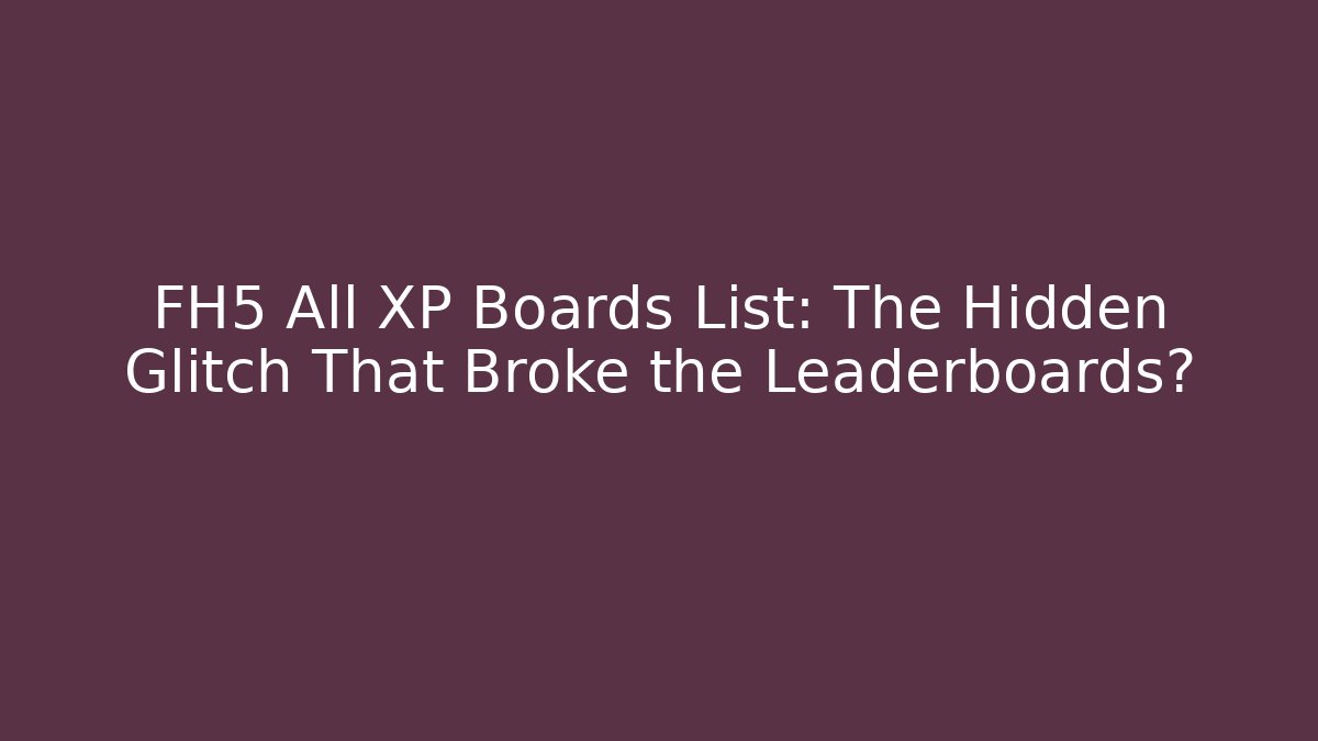 FH5 All XP Boards List: The Hidden Glitch That Broke the Leaderboards?