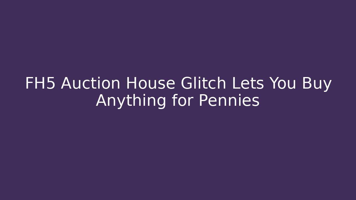 FH5 Auction House Glitch Lets You Buy Anything for Pennies
