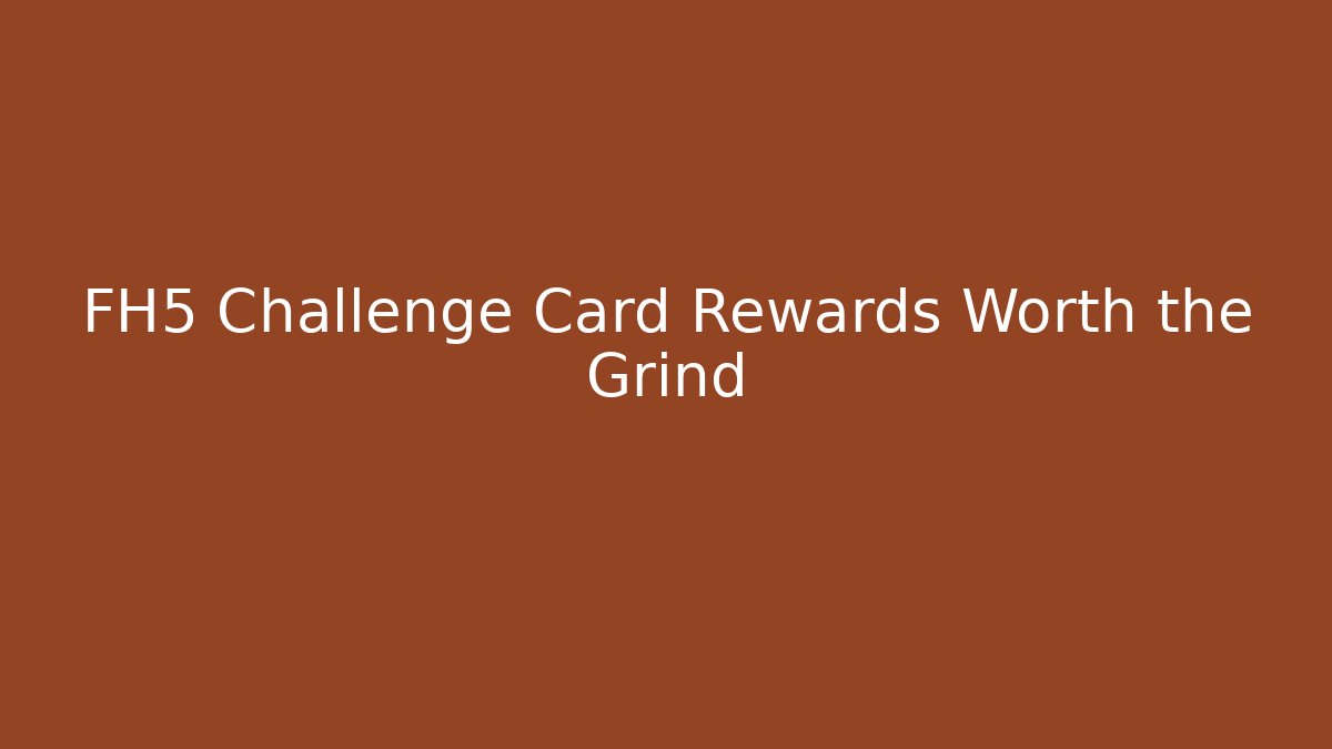 FH5 Challenge Card Rewards Worth the Grind