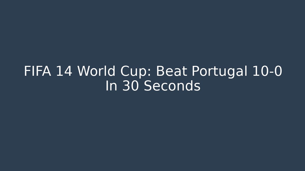 FIFA 14 World Cup: Beat Portugal 10-0 In 30 Seconds