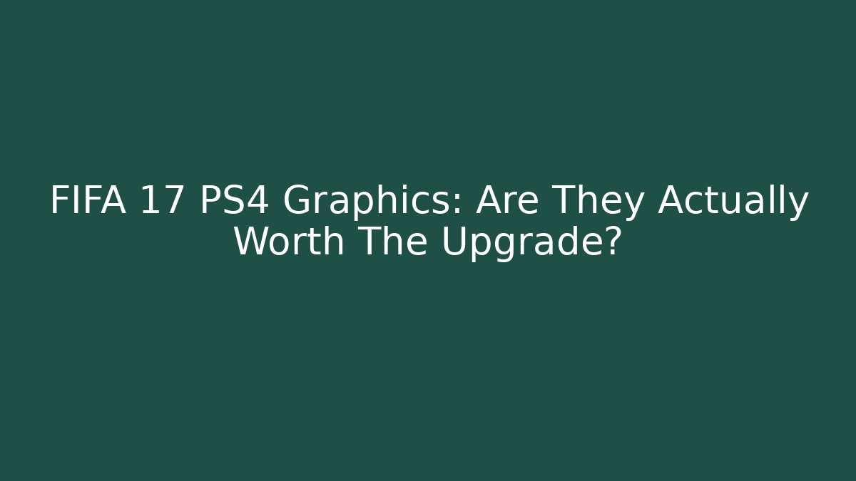 FIFA 17 PS4 Graphics: Are They Actually Worth The Upgrade?