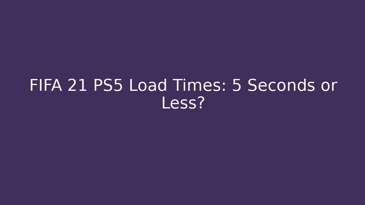 FIFA 21 PS5 Load Times: 5 Seconds or Less?